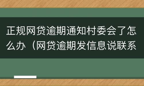 正规网贷逾期通知村委会了怎么办（网贷逾期发信息说联系村委会是真的吗）
