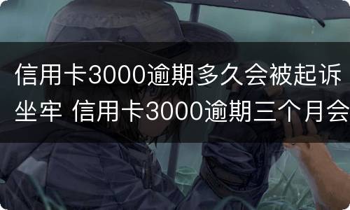 信用卡3000逾期多久会被起诉坐牢 信用卡3000逾期三个月会被起诉吗