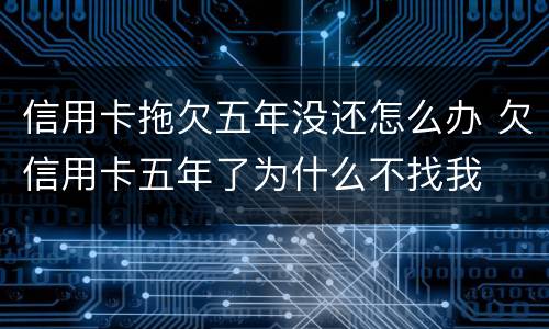 信用卡拖欠五年没还怎么办 欠信用卡五年了为什么不找我