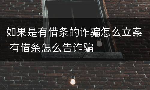 如果是有借条的诈骗怎么立案 有借条怎么告诈骗