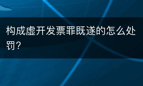 构成虚开发票罪既遂的怎么处罚?