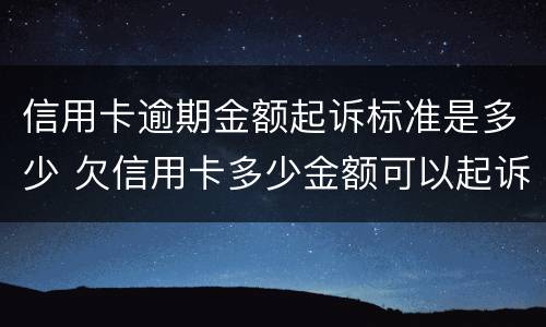 信用卡逾期金额起诉标准是多少 欠信用卡多少金额可以起诉