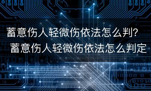 蓄意伤人轻微伤依法怎么判？ 蓄意伤人轻微伤依法怎么判定