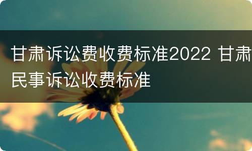 甘肃诉讼费收费标准2022 甘肃民事诉讼收费标准