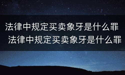 法律中规定买卖象牙是什么罪 法律中规定买卖象牙是什么罪