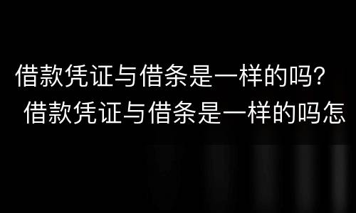 借款凭证与借条是一样的吗？ 借款凭证与借条是一样的吗怎么写