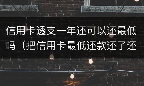 信用卡透支一年还可以还最低吗（把信用卡最低还款还了还算逾期吗）