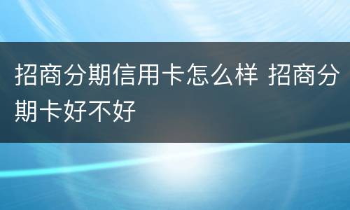 招商分期信用卡怎么样 招商分期卡好不好