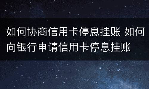 如何协商信用卡停息挂账 如何向银行申请信用卡停息挂账