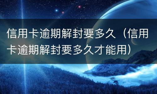 信用卡逾期解封要多久（信用卡逾期解封要多久才能用）