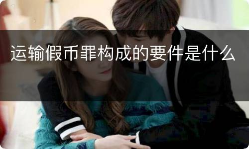 运输假币罪构成的要件是什么
