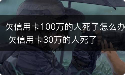 欠信用卡100万的人死了怎么办 欠信用卡30万的人死了