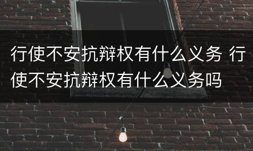 行使不安抗辩权有什么义务 行使不安抗辩权有什么义务吗