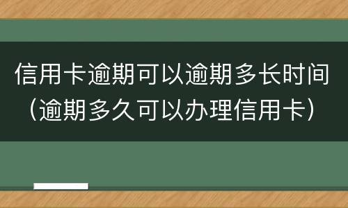 信用卡逾期可以逾期多长时间（逾期多久可以办理信用卡）