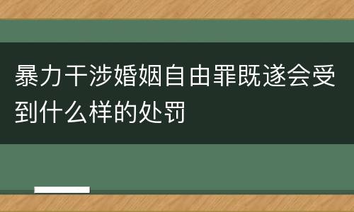 暴力干涉婚姻自由罪既遂会受到什么样的处罚