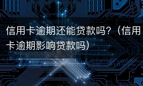 信用卡逾期还能贷款吗?（信用卡逾期影响贷款吗）