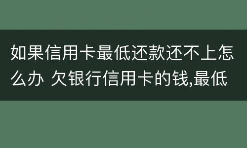 如果信用卡最低还款还不上怎么办 欠银行信用卡的钱,最低还款还不起怎么办