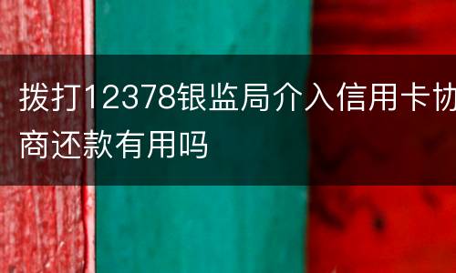 拨打12378银监局介入信用卡协商还款有用吗
