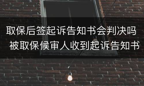取保后签起诉告知书会判决吗 被取保候审人收到起诉告知书会被判刑吗
