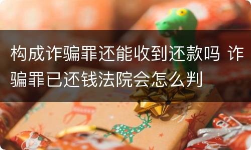 构成诈骗罪还能收到还款吗 诈骗罪已还钱法院会怎么判