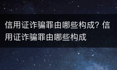 信用证诈骗罪由哪些构成? 信用证诈骗罪由哪些构成