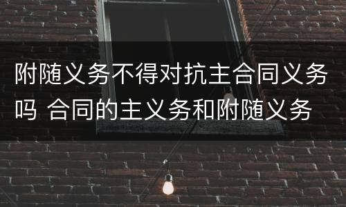 附随义务不得对抗主合同义务吗 合同的主义务和附随义务