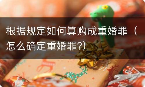 根据规定如何算购成重婚罪（怎么确定重婚罪?）