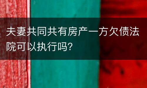 夫妻共同共有房产一方欠债法院可以执行吗？
