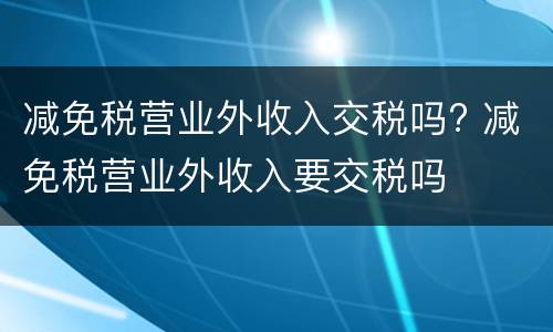 减免税营业外收入交税吗? 减免税营业外收入要交税吗