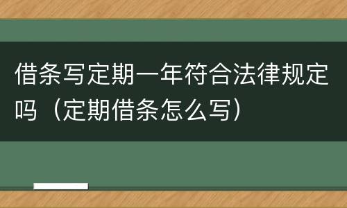 借条写定期一年符合法律规定吗（定期借条怎么写）