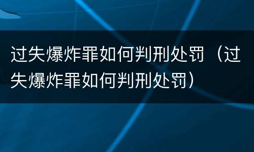 过失爆炸罪如何判刑处罚（过失爆炸罪如何判刑处罚）