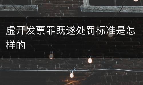 虚开发票罪既遂处罚标准是怎样的