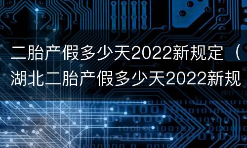 二胎产假多少天2022新规定（湖北二胎产假多少天2022新规定）