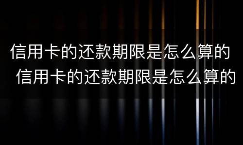 信用卡的还款期限是怎么算的 信用卡的还款期限是怎么算的呢