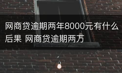 网商贷逾期两年8000元有什么后果 网商贷逾期两万