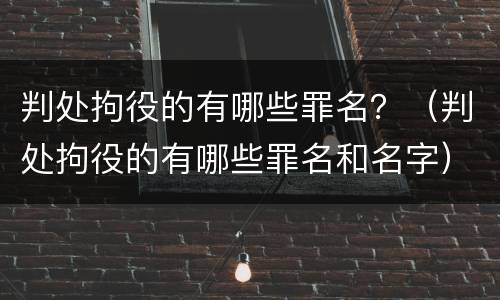 判处拘役的有哪些罪名？（判处拘役的有哪些罪名和名字）
