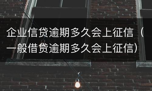 企业信贷逾期多久会上征信（一般借贷逾期多久会上征信）