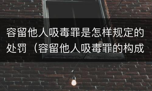 容留他人吸毒罪是怎样规定的处罚（容留他人吸毒罪的构成要件）