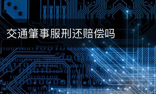 交通肇事服刑还赔偿吗