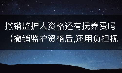 撤销监护人资格还有抚养费吗（撤销监护资格后,还用负担抚养费吗）