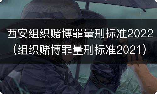 西安组织赌博罪量刑标准2022（组织赌博罪量刑标准2021）