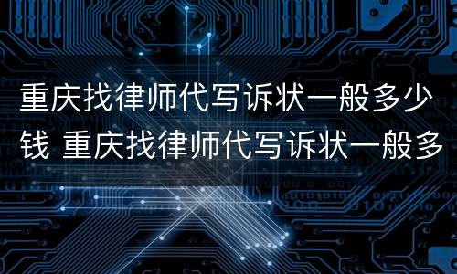 重庆找律师代写诉状一般多少钱 重庆找律师代写诉状一般多少钱啊