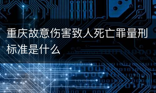 重庆故意伤害致人死亡罪量刑标准是什么