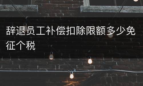 辞退员工补偿扣除限额多少免征个税
