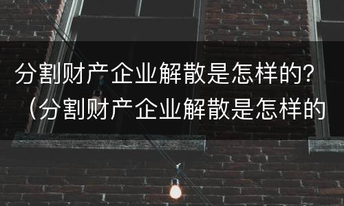 分割财产企业解散是怎样的？（分割财产企业解散是怎样的流程）