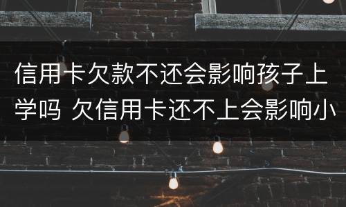 信用卡欠款不还会影响孩子上学吗 欠信用卡还不上会影响小孩上学吗