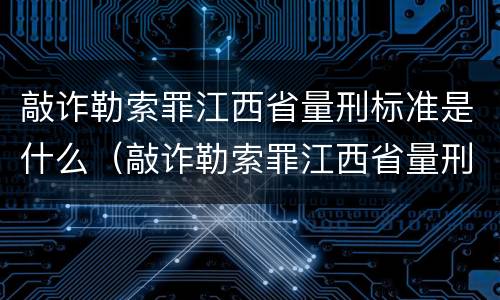 敲诈勒索罪江西省量刑标准是什么（敲诈勒索罪江西省量刑标准是什么样的）