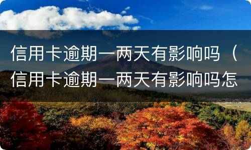 信用卡逾期一两天有影响吗（信用卡逾期一两天有影响吗怎么办）