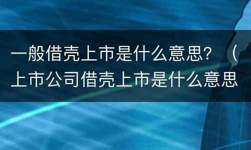 一般借壳上市是什么意思？（上市公司借壳上市是什么意思）
