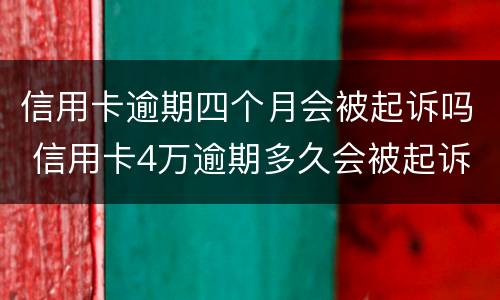 信用卡逾期四个月会被起诉吗 信用卡4万逾期多久会被起诉